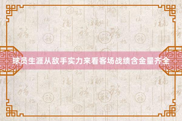 球员生涯从敌手实力来看客场战绩含金量齐全