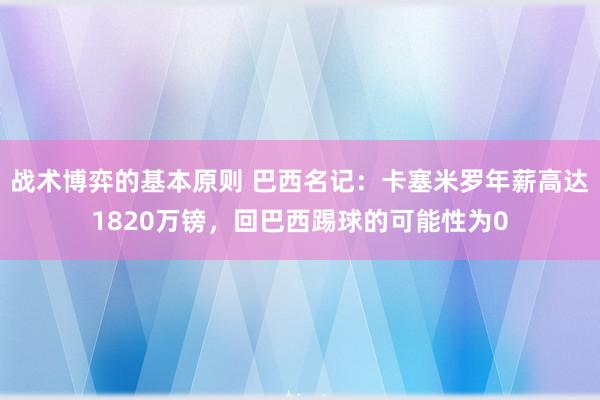 战术博弈的基本原则 巴西名记：卡塞米罗年薪高达1820万镑，回巴西踢球的可能性为0