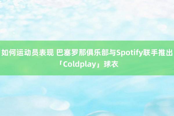 如何运动员表现 巴塞罗那俱乐部与Spotify联手推出「Coldplay」球衣