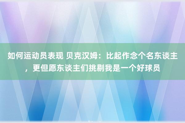 如何运动员表现 贝克汉姆：比起作念个名东谈主，更但愿东谈主们挑剔我是一个好球员