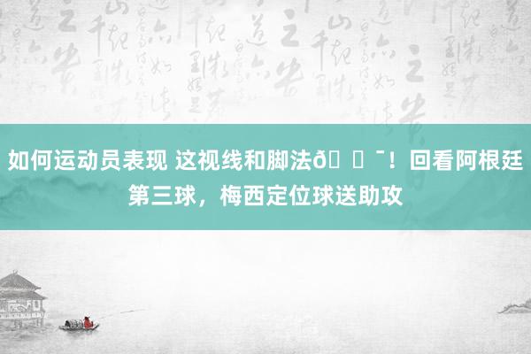 如何运动员表现 这视线和脚法😯！回看阿根廷第三球，梅西定位球送助攻