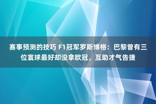 赛事预测的技巧 F1冠军罗斯博格：巴黎曾有三位寰球最好却没拿欧冠，互助才气告捷