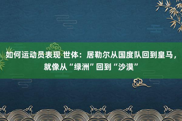 如何运动员表现 世体：居勒尔从国度队回到皇马，就像从“绿洲”回到“沙漠”