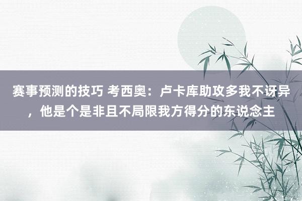 赛事预测的技巧 考西奥：卢卡库助攻多我不讶异，他是个是非且不局限我方得分的东说念主