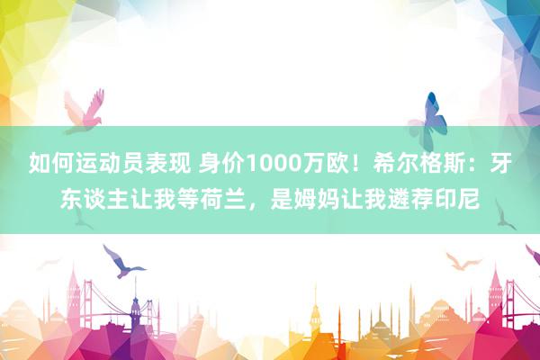 如何运动员表现 身价1000万欧！希尔格斯：牙东谈主让我等荷兰，是姆妈让我遴荐印尼