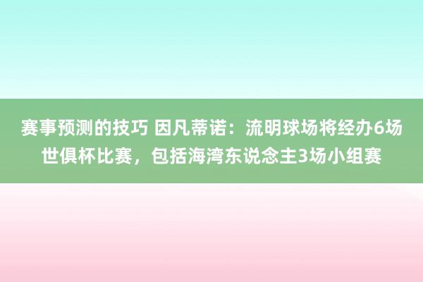 赛事预测的技巧 因凡蒂诺：流明球场将经办6场世俱杯比赛，包括海湾东说念主3场小组赛