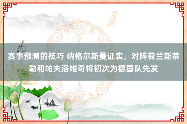 赛事预测的技巧 纳格尔斯曼证实，对阵荷兰斯蒂勒和帕夫洛维奇将初次为德国队先发