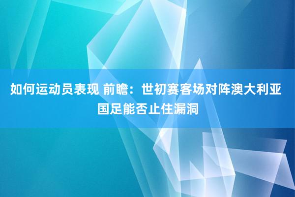 如何运动员表现 前瞻：世初赛客场对阵澳大利亚 国足能否止住漏洞