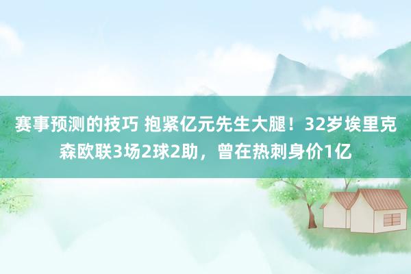 赛事预测的技巧 抱紧亿元先生大腿！32岁埃里克森欧联3场2球2助，曾在热刺身价1亿