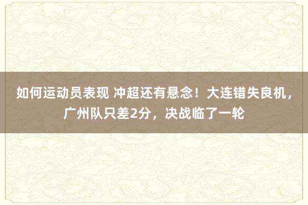 如何运动员表现 冲超还有悬念！大连错失良机，广州队只差2分，决战临了一轮