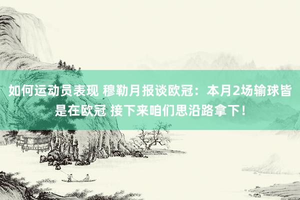 如何运动员表现 穆勒月报谈欧冠：本月2场输球皆是在欧冠 接下来咱们思沿路拿下！