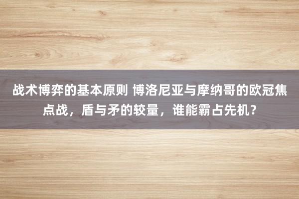 战术博弈的基本原则 博洛尼亚与摩纳哥的欧冠焦点战，盾与矛的较量，谁能霸占先机？