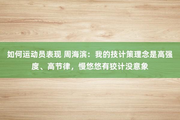 如何运动员表现 周海滨：我的技计策理念是高强度、高节律，慢悠悠有狡计没意象