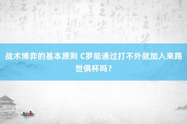 战术博弈的基本原则 C罗能通过打不外就加入来踢世俱杯吗？