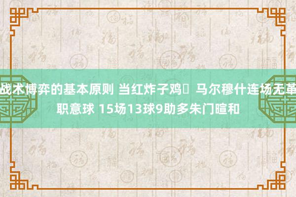 战术博弈的基本原则 当红炸子鸡❗马尔穆什连场无革职意球 15场13球9助多朱门暄和