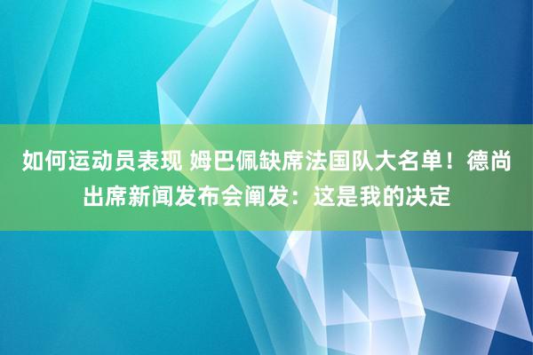 如何运动员表现 姆巴佩缺席法国队大名单！德尚出席新闻发布会阐发：这是我的决定