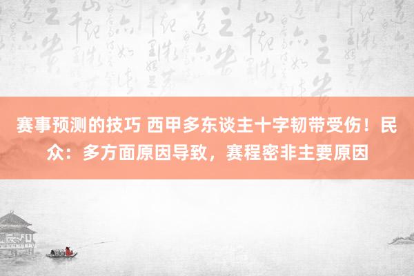 赛事预测的技巧 西甲多东谈主十字韧带受伤！民众：多方面原因导致，赛程密非主要原因