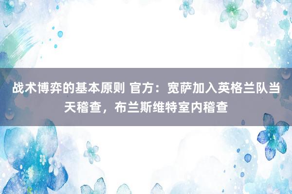 战术博弈的基本原则 官方：宽萨加入英格兰队当天稽查，布兰斯维特室内稽查