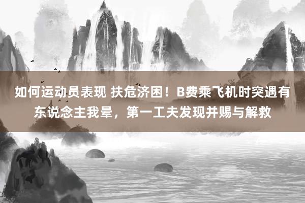 如何运动员表现 扶危济困！B费乘飞机时突遇有东说念主我晕，第一工夫发现并赐与解救