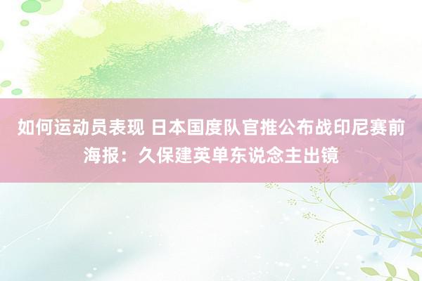 如何运动员表现 日本国度队官推公布战印尼赛前海报：久保建英单东说念主出镜