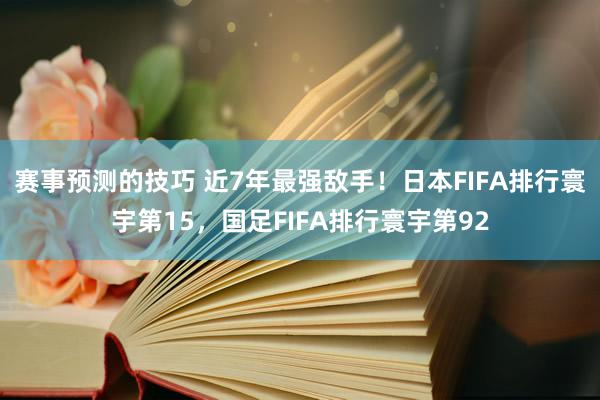 赛事预测的技巧 近7年最强敌手！日本FIFA排行寰宇第15，国足FIFA排行寰宇第92