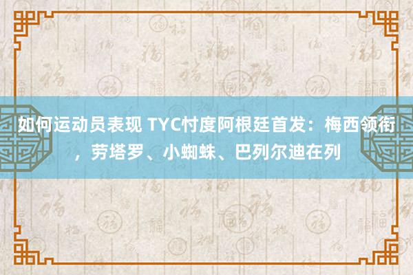 如何运动员表现 TYC忖度阿根廷首发：梅西领衔，劳塔罗、小蜘蛛、巴列尔迪在列