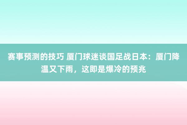 赛事预测的技巧 厦门球迷谈国足战日本：厦门降温又下雨，这即是爆冷的预兆