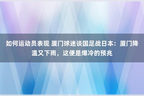 如何运动员表现 厦门球迷谈国足战日本：厦门降温又下雨，这便是爆冷的预兆