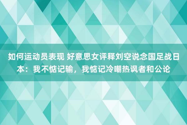 如何运动员表现 好意思女评释刘空说念国足战日本：我不惦记输，我惦记冷嘲热讽者和公论