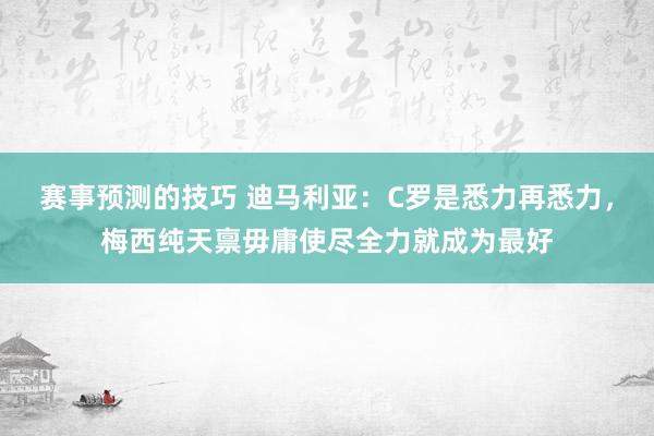 赛事预测的技巧 迪马利亚：C罗是悉力再悉力，梅西纯天禀毋庸使尽全力就成为最好