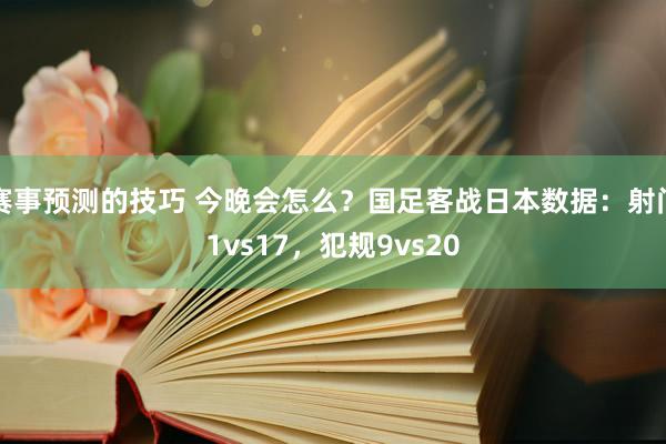 赛事预测的技巧 今晚会怎么？国足客战日本数据：射门1vs17，犯规9vs20