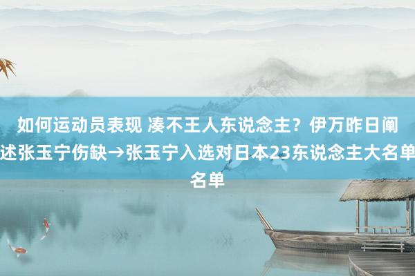 如何运动员表现 凑不王人东说念主？伊万昨日阐述张玉宁伤缺→张玉宁入选对日本23东说念主大名单