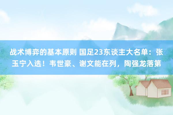 战术博弈的基本原则 国足23东谈主大名单：张玉宁入选！韦世豪、谢文能在列，陶强龙落第