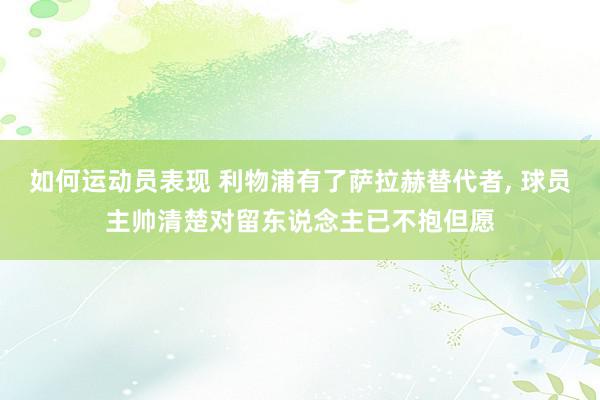 如何运动员表现 利物浦有了萨拉赫替代者, 球员主帅清楚对留东说念主已不抱但愿