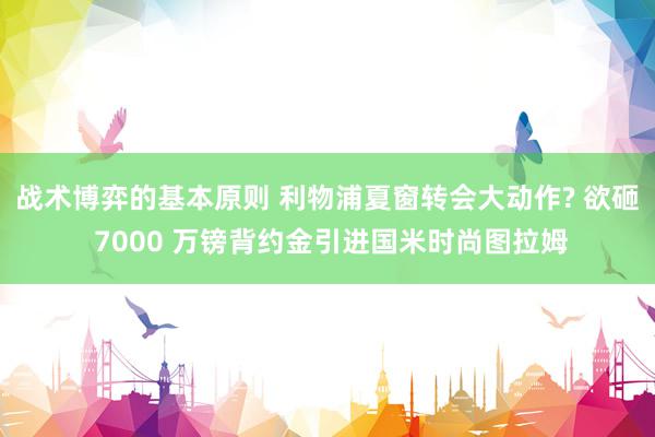 战术博弈的基本原则 利物浦夏窗转会大动作? 欲砸 7000 万镑背约金引进国米时尚图拉姆