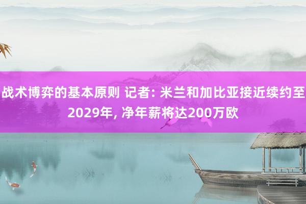 战术博弈的基本原则 记者: 米兰和加比亚接近续约至2029年, 净年薪将达200万欧