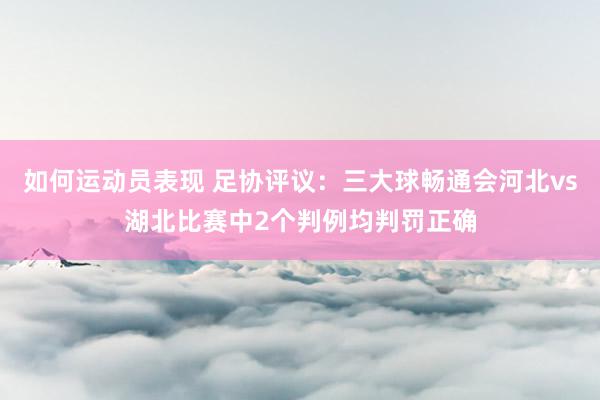 如何运动员表现 足协评议：三大球畅通会河北vs湖北比赛中2个判例均判罚正确