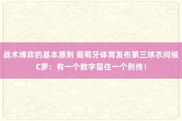 战术博弈的基本原则 葡萄牙体育发布第三球衣问候C罗：有一个数字留住一个别传！