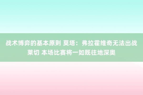 战术博弈的基本原则 莫塔：弗拉霍维奇无法出战莱切 本场比赛将一如既往地深奥