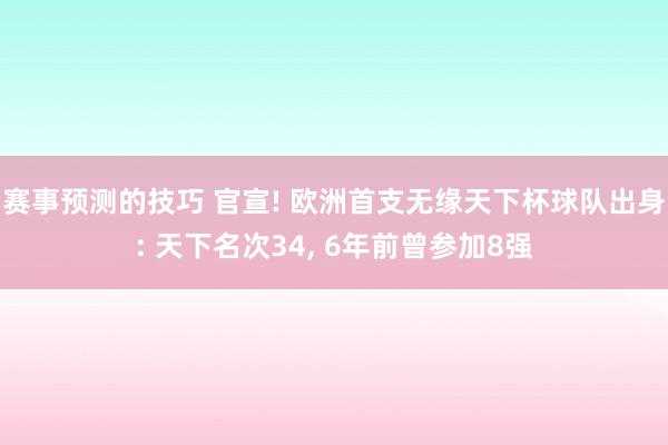 赛事预测的技巧 官宣! 欧洲首支无缘天下杯球队出身: 天下名次34, 6年前曾参加8强