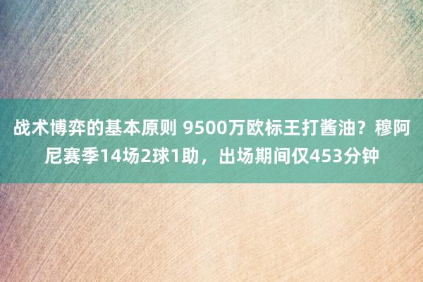 战术博弈的基本原则 9500万欧标王打酱油？穆阿尼赛季14场2球1助，出场期间仅453分钟