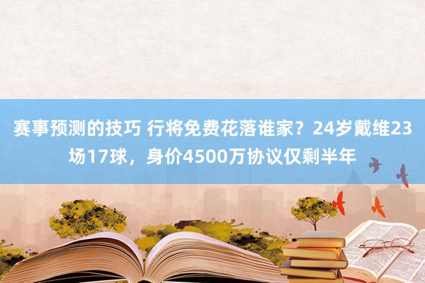 赛事预测的技巧 行将免费花落谁家？24岁戴维23场17球，身价4500万协议仅剩半年