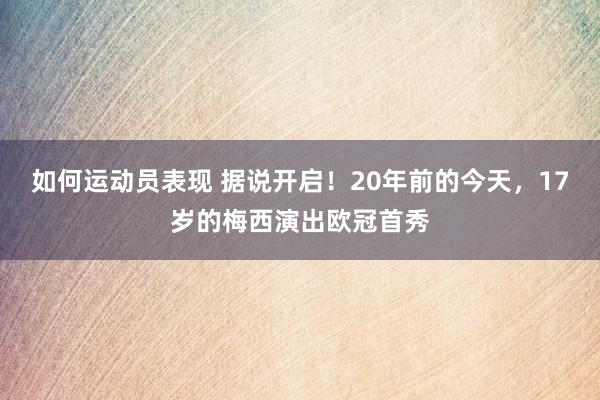 如何运动员表现 据说开启！20年前的今天，17岁的梅西演出欧冠首秀