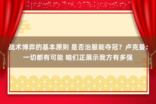 战术博弈的基本原则 是否治服能夺冠？卢克曼：一切都有可能 咱们正展示我方有多强