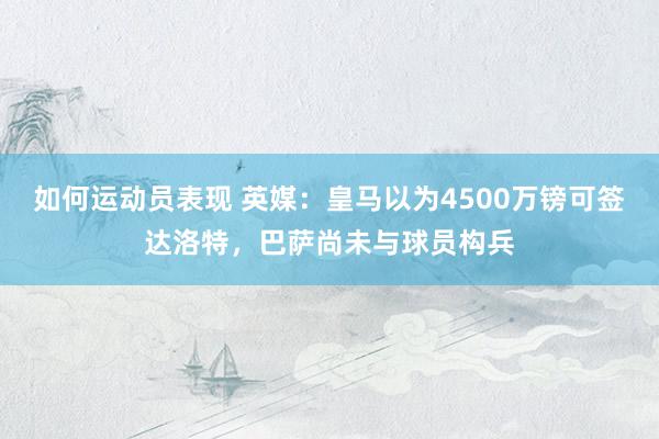 如何运动员表现 英媒：皇马以为4500万镑可签达洛特，巴萨尚未与球员构兵