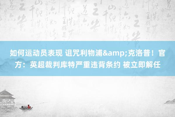 如何运动员表现 诅咒利物浦&克洛普！官方：英超裁判库特严重违背条约 被立即解任