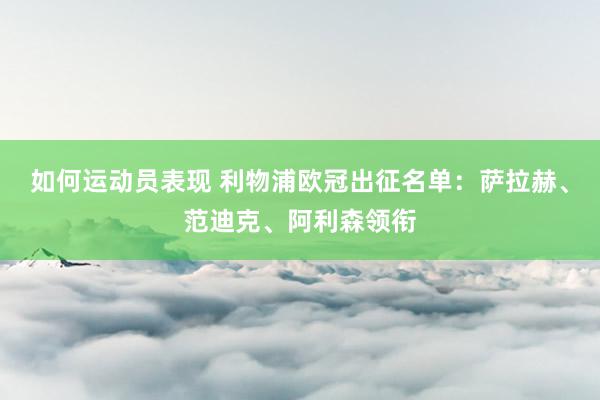 如何运动员表现 利物浦欧冠出征名单：萨拉赫、范迪克、阿利森领衔