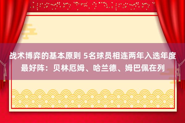 战术博弈的基本原则 5名球员相连两年入选年度最好阵：贝林厄姆、哈兰德、姆巴佩在列