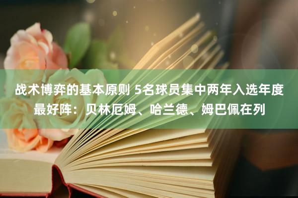 战术博弈的基本原则 5名球员集中两年入选年度最好阵：贝林厄姆、哈兰德、姆巴佩在列