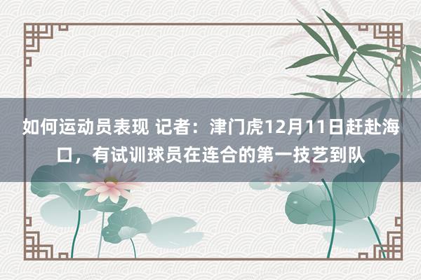 如何运动员表现 记者：津门虎12月11日赶赴海口，有试训球员在连合的第一技艺到队